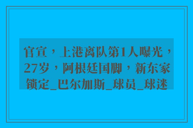 官宣，上港离队第1人曝光，27岁，阿根廷国脚，新东家锁定_巴尔加斯_球员_球迷