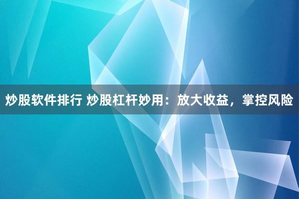 炒股软件排行 炒股杠杆妙用：放大收益，掌控风险