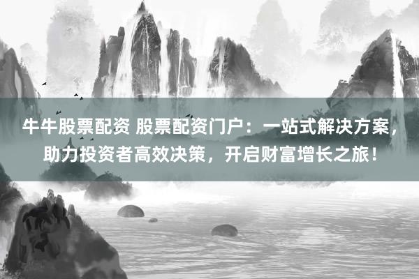 牛牛股票配资 股票配资门户：一站式解决方案，助力投资者高效决策，开启财富增长之旅！