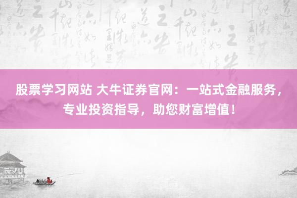 股票学习网站 大牛证券官网：一站式金融服务，专业投资指导，助您财富增值！