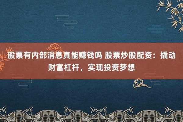 股票有内部消息真能赚钱吗 股票炒股配资：撬动财富杠杆，实现投资梦想