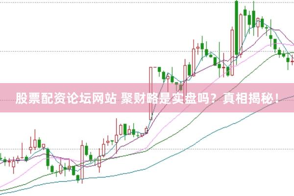 股票配资论坛网站 聚财略是实盘吗？真相揭秘！