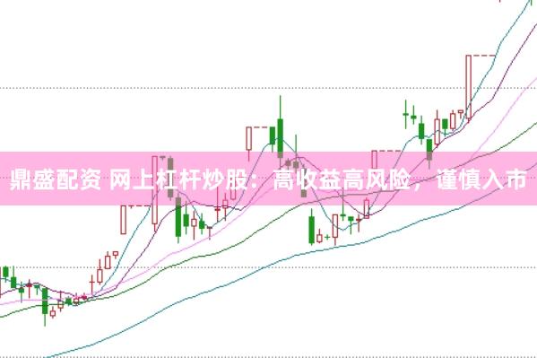 鼎盛配资 网上杠杆炒股：高收益高风险，谨慎入市