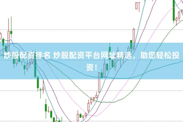 炒股配资排名 炒股配资平台网址精选，助您轻松投资！