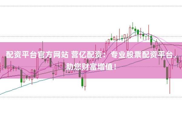 配资平台官方网站 营亿配资：专业股票配资平台，助您财富增值！
