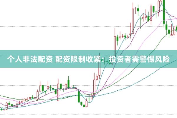 个人非法配资 配资限制收紧：投资者需警惕风险