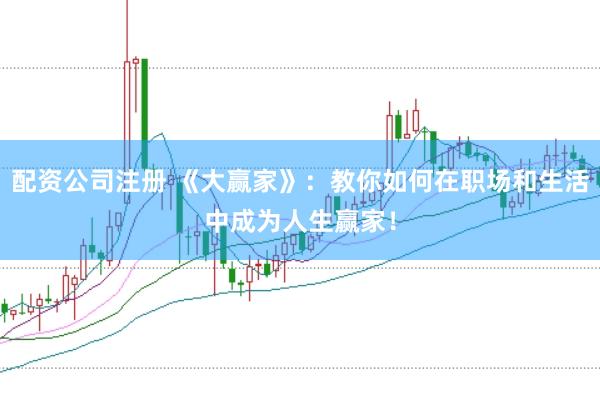 配资公司注册 《大赢家》：教你如何在职场和生活中成为人生赢家！