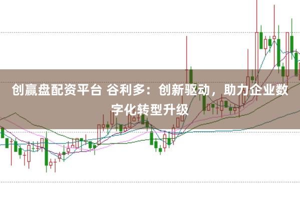 创赢盘配资平台 谷利多：创新驱动，助力企业数字化转型升级