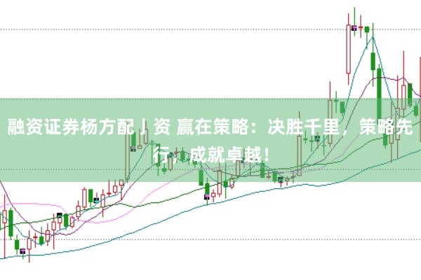 融资证券杨方配亅资 赢在策略：决胜千里，策略先行，成就卓越！