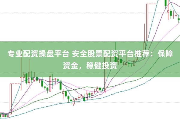 专业配资操盘平台 安全股票配资平台推荐：保障资金，稳健投资