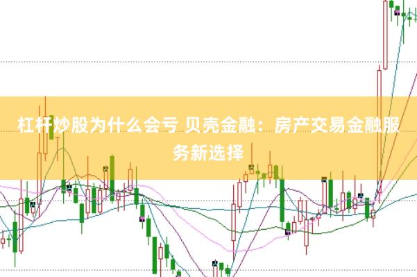 杠杆炒股为什么会亏 贝壳金融：房产交易金融服务新选择