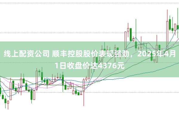 线上配资公司 顺丰控股股价表现强劲，2025年4月1日收盘价达4376元