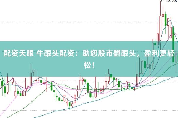 配资天眼 牛跟头配资：助您股市翻跟头，盈利更轻松！