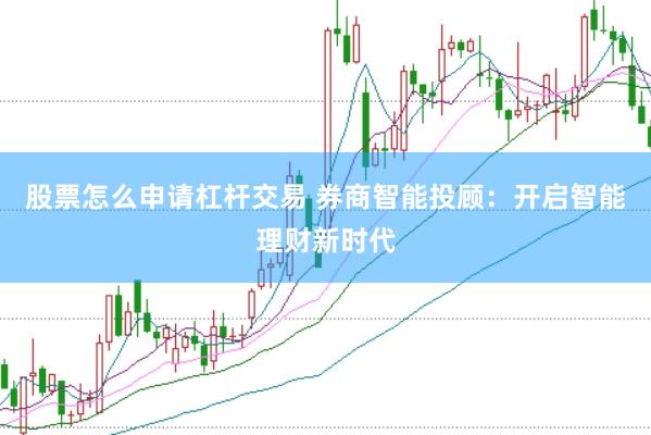 股票怎么申请杠杆交易 券商智能投顾：开启智能理财新时代