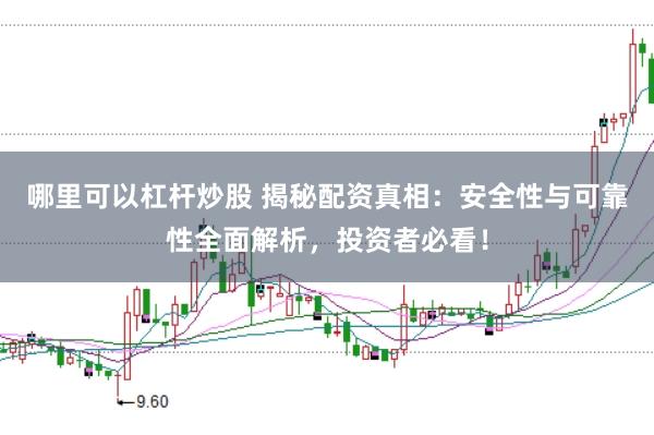 哪里可以杠杆炒股 揭秘配资真相：安全性与可靠性全面解析，投资者必看！
