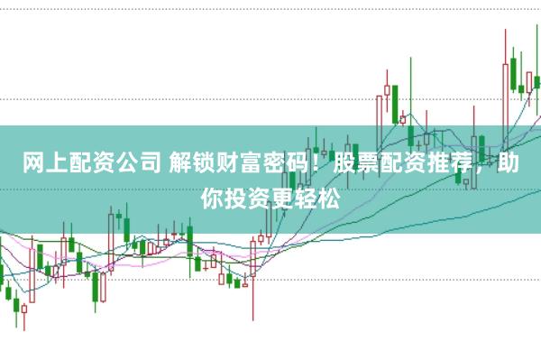 网上配资公司 解锁财富密码！股票配资推荐，助你投资更轻松