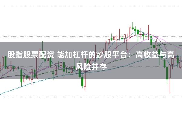 股指股票配资 能加杠杆的炒股平台：高收益与高风险并存