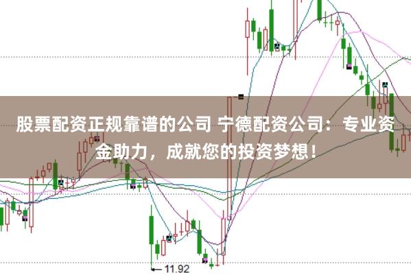 股票配资正规靠谱的公司 宁德配资公司：专业资金助力，成就您的投资梦想！