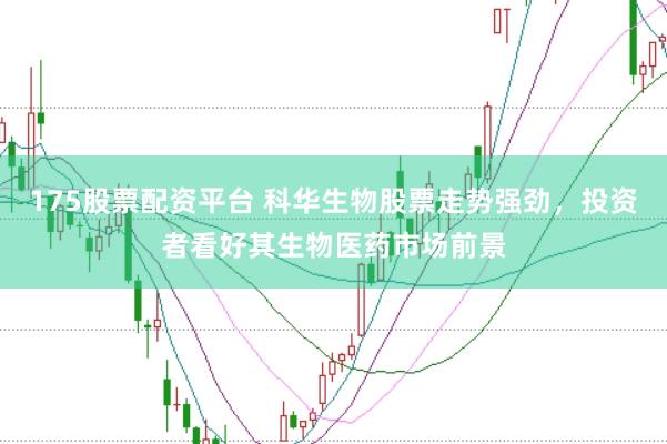 175股票配资平台 科华生物股票走势强劲，投资者看好其生物医药市场前景