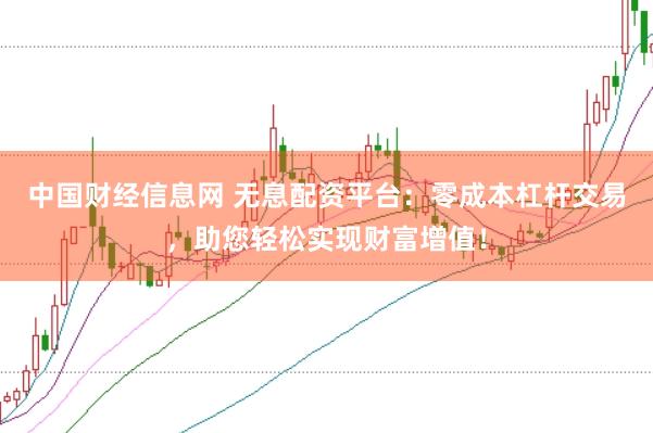 中国财经信息网 无息配资平台：零成本杠杆交易，助您轻松实现财富增值！