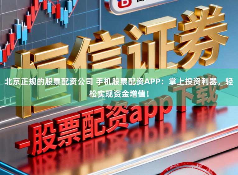 北京正规的股票配资公司 手机股票配资APP：掌上投资利器，轻松实现资金增值！