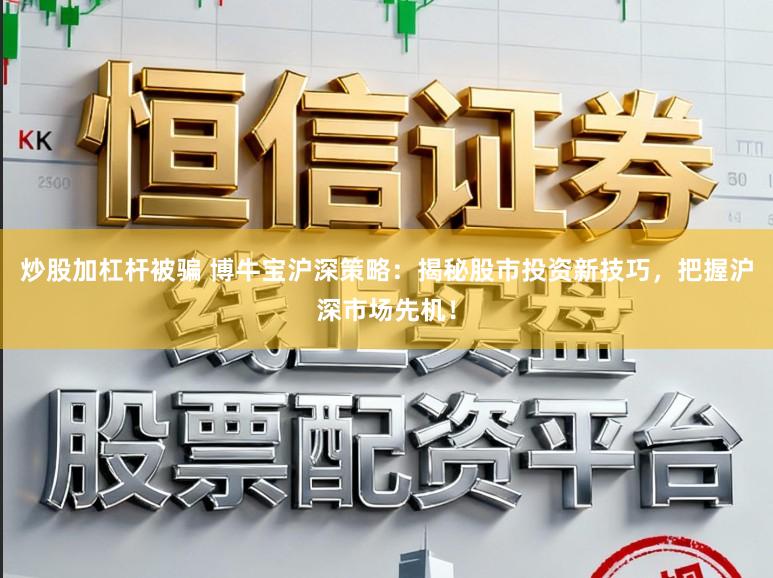 炒股加杠杆被骗 博牛宝沪深策略：揭秘股市投资新技巧，把握沪深市场先机！