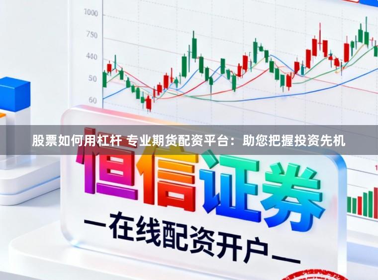 股票如何用杠杆 专业期货配资平台：助您把握投资先机