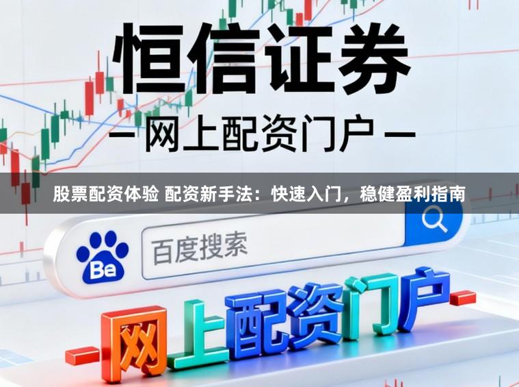 股票配资体验 配资新手法：快速入门，稳健盈利指南