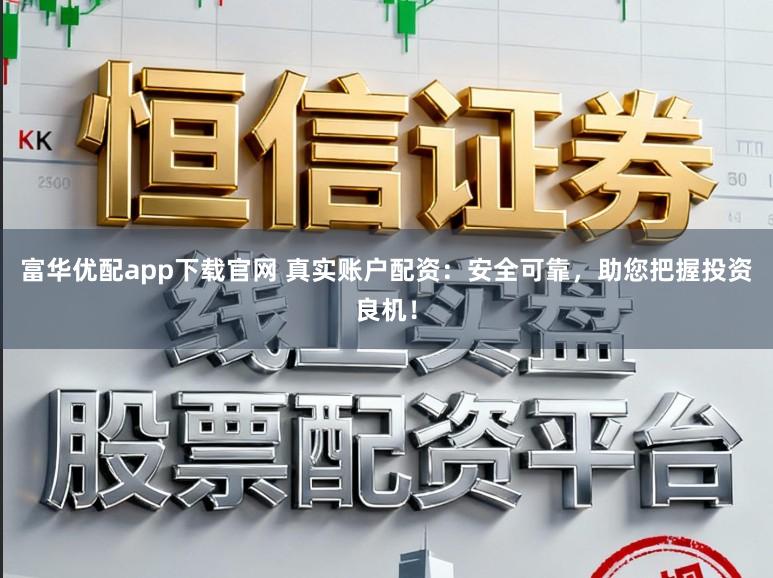 富华优配app下载官网 真实账户配资：安全可靠，助您把握投资良机！