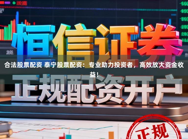 合法股票配资 泰宁股票配资：专业助力投资者，高效放大资金收益！