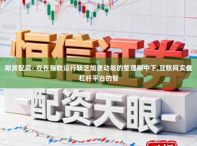 期货配资- 在在指数运行缺乏加速动能的整理期中下,互联网实盘杠杆平台的智