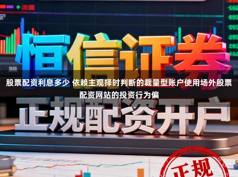 股票配资利息多少 依赖主观择时判断的裁量型账户使用场外股票配资网站的投资行为偏