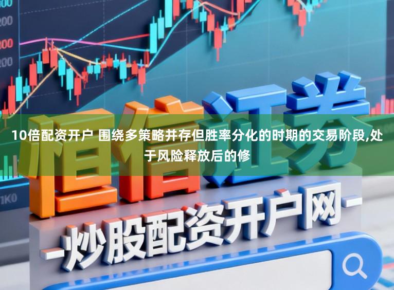 10倍配资开户 围绕多策略并存但胜率分化的时期的交易阶段,处于风险释放后的修