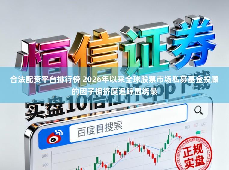合法配资平台排行榜 2026年以来全球股票市场私募基金投顾的因子拥挤度追踪围绕最