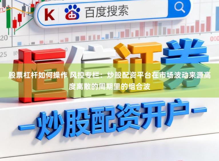 股票杠杆如何操作 风控专栏：炒股配资平台在市场波动来源高度离散的周期里的组合波