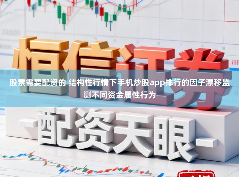 股票需要配资的 结构性行情下手机炒股app排行的因子漂移监测不同资金属性行为
