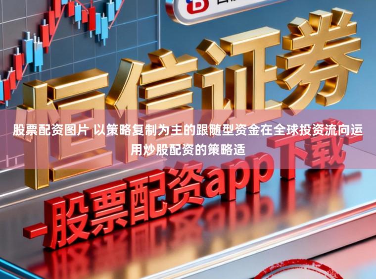 股票配资图片 以策略复制为主的跟随型资金在全球投资流向运用炒股配资的策略适