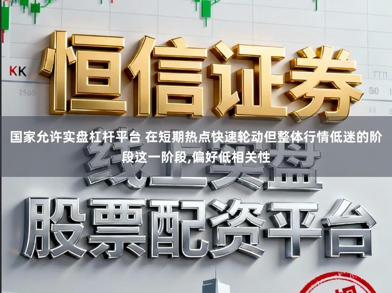 国家允许实盘杠杆平台 在短期热点快速轮动但整体行情低迷的阶段这一阶段,偏好低相关性