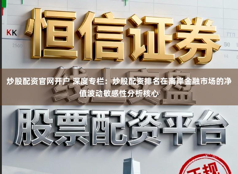 炒股配资官网开户 深度专栏：炒股配资排名在离岸金融市场的净值波动敏感性分析核心