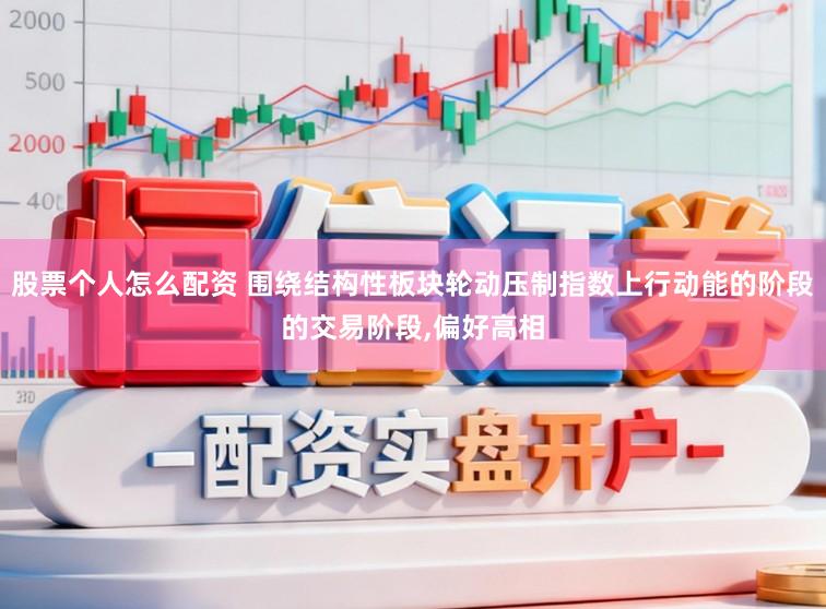 股票个人怎么配资 围绕结构性板块轮动压制指数上行动能的阶段的交易阶段,偏好高相