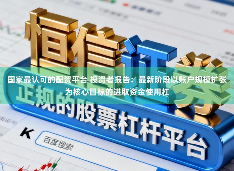 国家最认可的配资平台 投资者报告：最新阶段以账户规模扩张为核心目标的进取资金使用杠