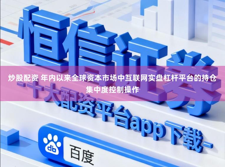 炒股配资 年内以来全球资本市场中互联网实盘杠杆平台的持仓集中度控制操作