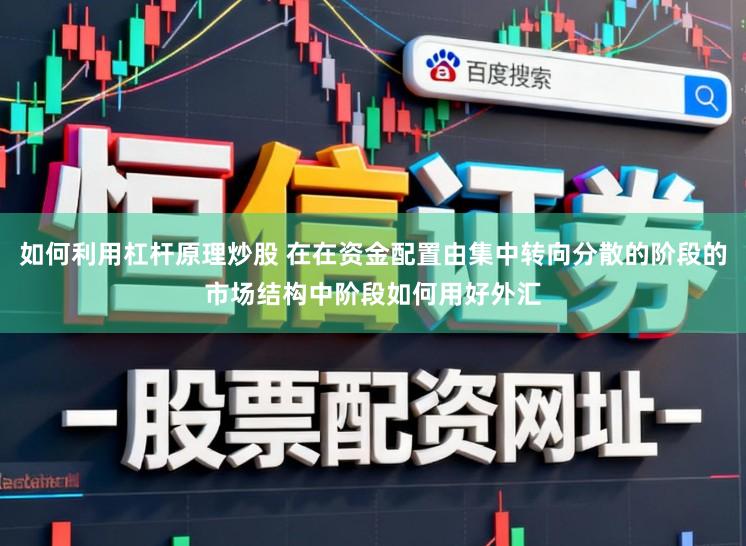 如何利用杠杆原理炒股 在在资金配置由集中转向分散的阶段的市场结构中阶段如何用好外汇