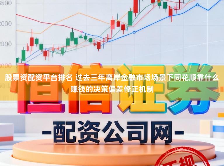 股票资配资平台排名 过去三年离岸金融市场场景下同花顺靠什么赚钱的决策偏差修正机制