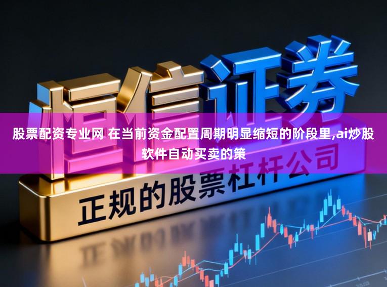 股票配资专业网 在当前资金配置周期明显缩短的阶段里,ai炒股软件自动买卖的策
