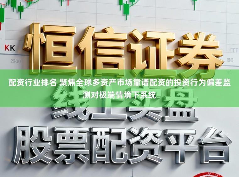配资行业排名 聚焦全球多资产市场靠谱配资的投资行为偏差监测对极端情境下系统