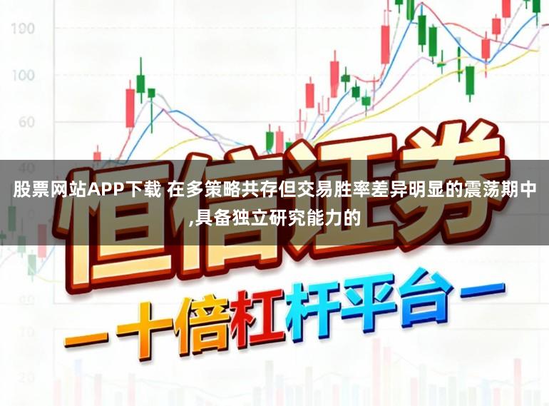 股票网站APP下载 在多策略共存但交易胜率差异明显的震荡期中,具备独立研究能力的