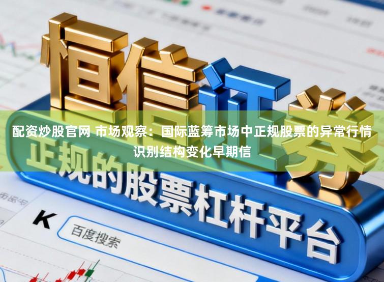 配资炒股官网 市场观察：国际蓝筹市场中正规股票的异常行情识别结构变化早期信