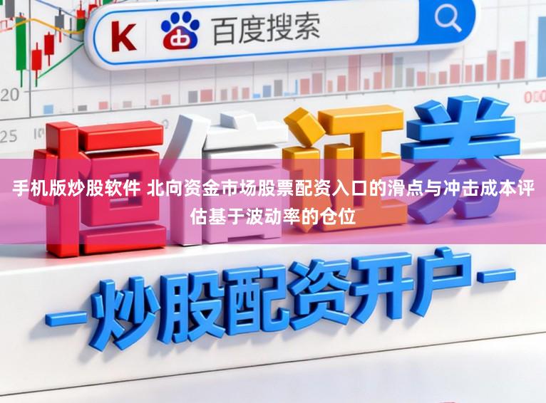 手机版炒股软件 北向资金市场股票配资入口的滑点与冲击成本评估基于波动率的仓位