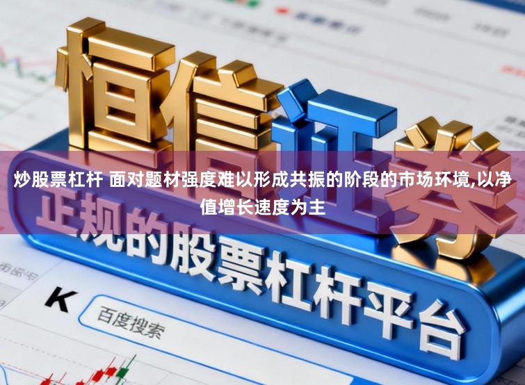 炒股票杠杆 面对题材强度难以形成共振的阶段的市场环境,以净值增长速度为主